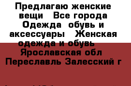 Предлагаю женские вещи - Все города Одежда, обувь и аксессуары » Женская одежда и обувь   . Ярославская обл.,Переславль-Залесский г.